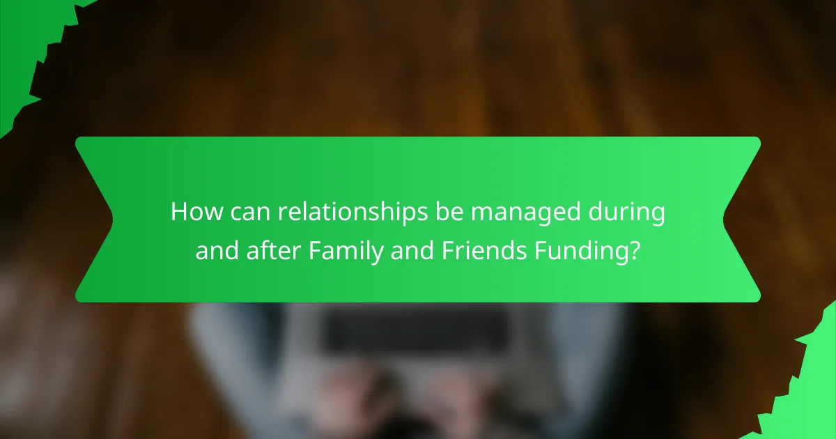 How can relationships be managed during and after Family and Friends Funding?